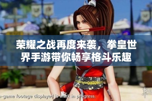 荣耀之战再度来袭，拳皇世界手游带你畅享格斗乐趣