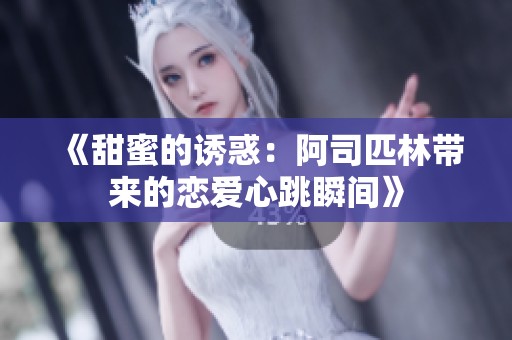 《甜蜜的诱惑：阿司匹林带来的恋爱心跳瞬间》