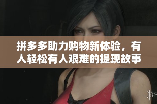 拼多多助力购物新体验，有人轻松有人艰难的提现故事