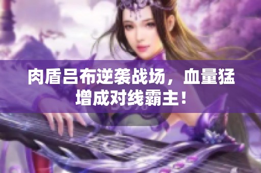 肉盾吕布逆袭战场，血量猛增成对线霸主！