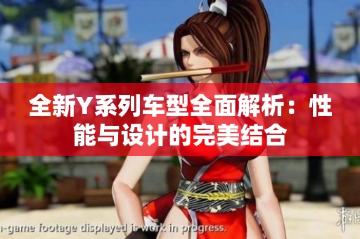 全新Y系列车型全面解析：性能与设计的完美结合