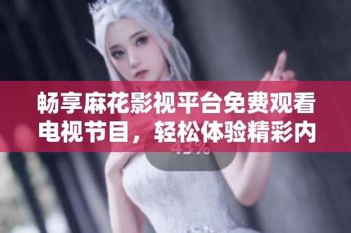 畅享麻花影视平台免费观看电视节目，轻松体验精彩内容！