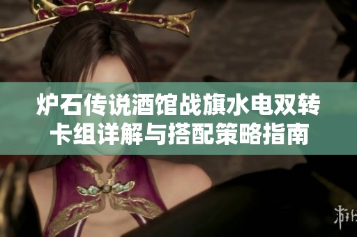 炉石传说酒馆战旗水电双转卡组详解与搭配策略指南