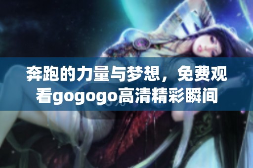 奔跑的力量与梦想，免费观看gogogo高清精彩瞬间