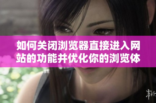 如何关闭浏览器直接进入网站的功能并优化你的浏览体验