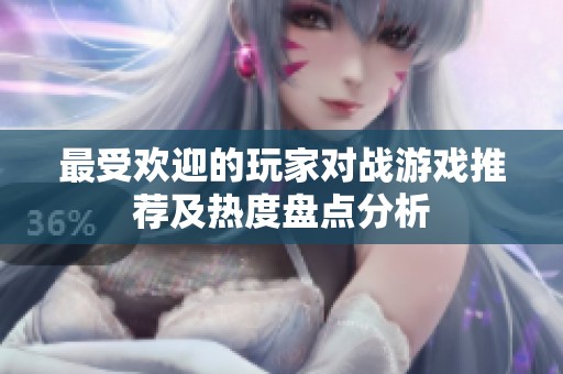最受欢迎的玩家对战游戏推荐及热度盘点分析