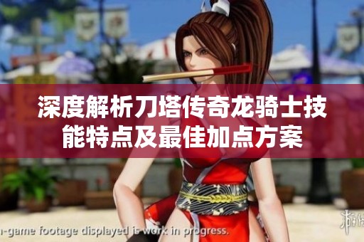 深度解析刀塔传奇龙骑士技能特点及最佳加点方案