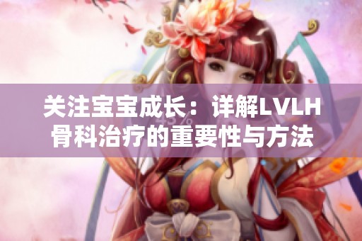 关注宝宝成长：详解LVLH骨科治疗的重要性与方法