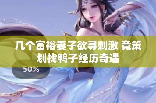几个富裕妻子欲寻刺激 竟策划找鸭子经历奇遇