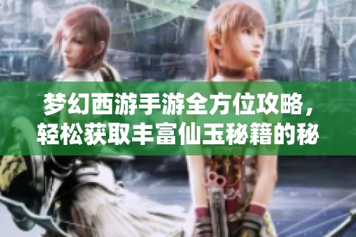 梦幻西游手游全方位攻略，轻松获取丰富仙玉秘籍的秘诀分享