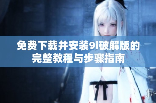 免费下载并安装9i破解版的完整教程与步骤指南