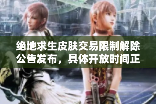 绝地求生皮肤交易限制解除公告发布，具体开放时间正式确认
