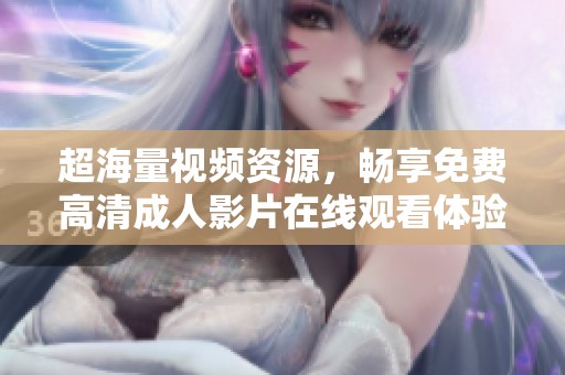 超海量视频资源，畅享免费高清成人影片在线观看体验