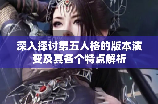 深入探讨第五人格的版本演变及其各个特点解析