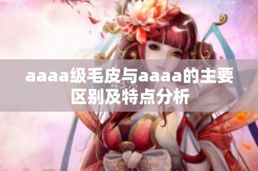 aaaa级毛皮与aaaa的主要区别及特点分析