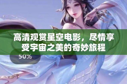 高清观赏星空电影，尽情享受宇宙之美的奇妙旅程