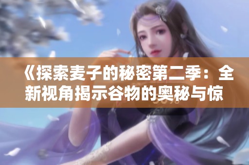 《探索麦子的秘密第二季：全新视角揭示谷物的奥秘与惊喜》