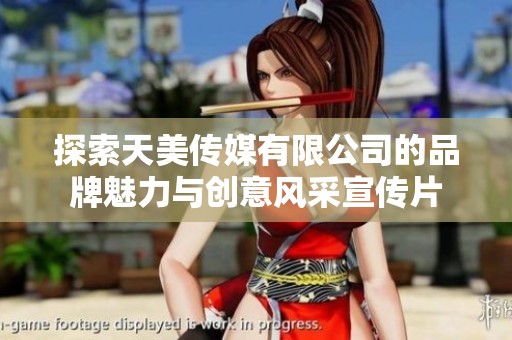 探索天美传媒有限公司的品牌魅力与创意风采宣传片