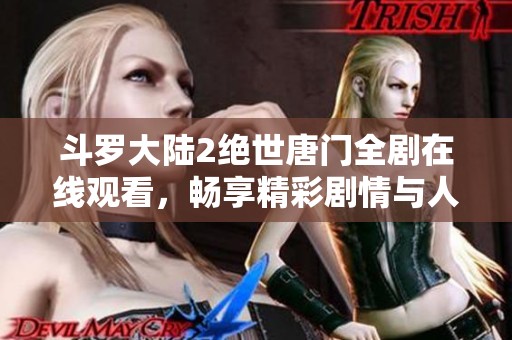 斗罗大陆2绝世唐门全剧在线观看，畅享精彩剧情与人物发展