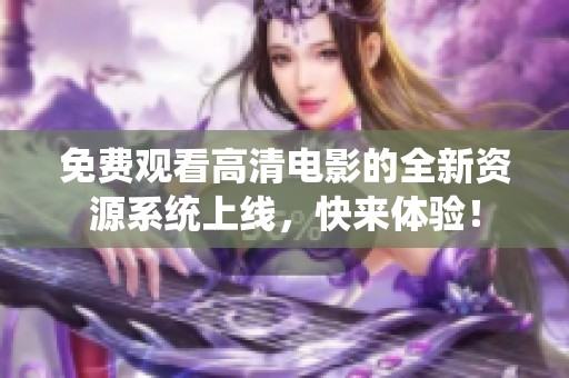 免费观看高清电影的全新资源系统上线，快来体验！