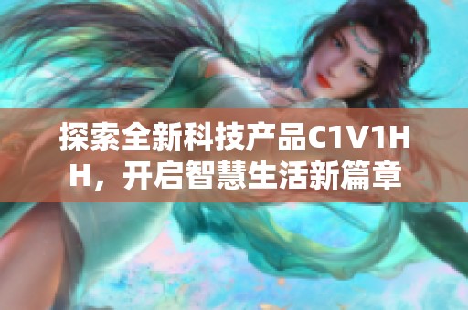 探索全新科技产品C1V1HH，开启智慧生活新篇章