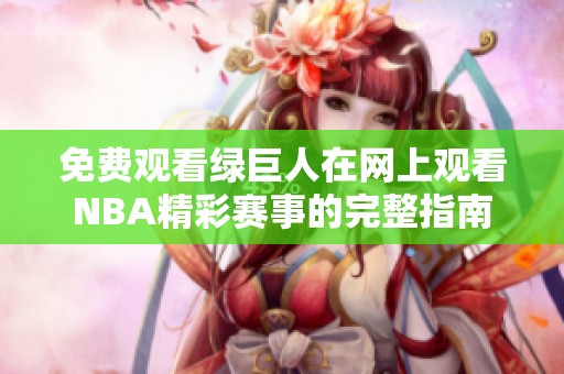 免费观看绿巨人在网上观看NBA精彩赛事的完整指南
