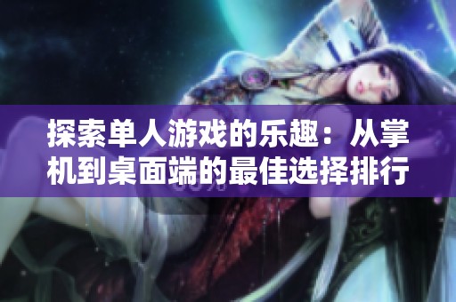 探索单人游戏的乐趣：从掌机到桌面端的最佳选择排行榜