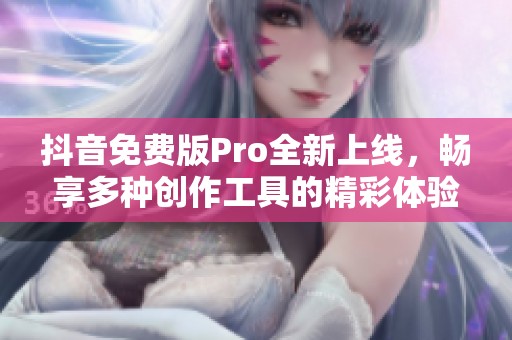 抖音免费版Pro全新上线，畅享多种创作工具的精彩体验