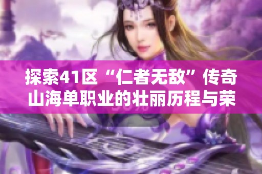 探索41区“仁者无敌”传奇山海单职业的壮丽历程与荣耀之路