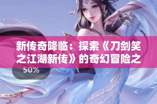 新传奇降临：探索《刀剑笑之江湖新传》的奇幻冒险之旅