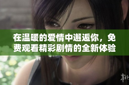 在温暖的爱情中邂逅你，免费观看精彩剧情的全新体验