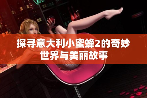探寻意大利小蜜蜂2的奇妙世界与美丽故事