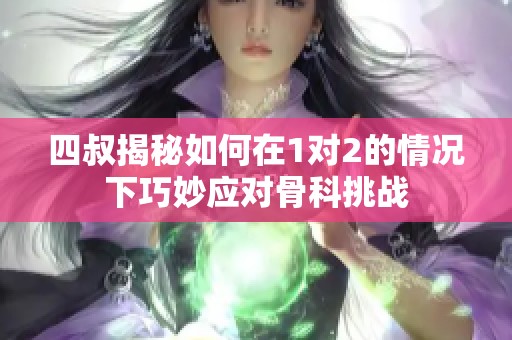 四叔揭秘如何在1对2的情况下巧妙应对骨科挑战