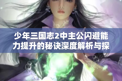 少年三国志2中主公闪避能力提升的秘诀深度解析与探讨
