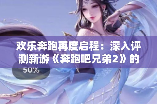 欢乐奔跑再度启程：深入评测新游《奔跑吧兄弟2》的激情挑战