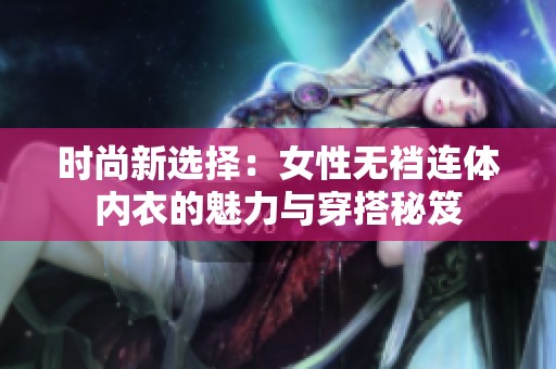 时尚新选择：女性无裆连体内衣的魅力与穿搭秘笈