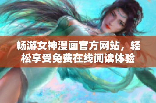 畅游女神漫画官方网站，轻松享受免费在线阅读体验