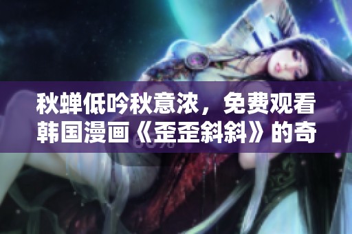 秋蝉低吟秋意浓，免费观看韩国漫画《歪歪斜斜》的奇幻旅程
