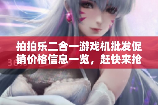 拍拍乐二合一游戏机批发促销价格信息一览，赶快来抢购吧！