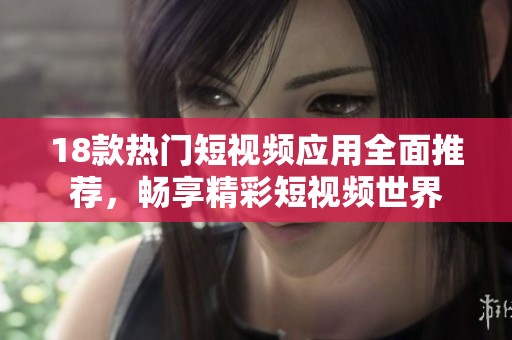 18款热门短视频应用全面推荐，畅享精彩短视频世界