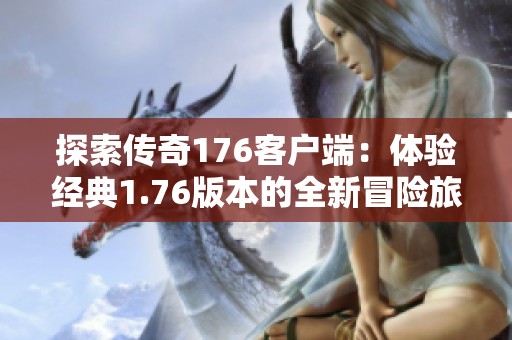 探索传奇176客户端：体验经典1.76版本的全新冒险旅程