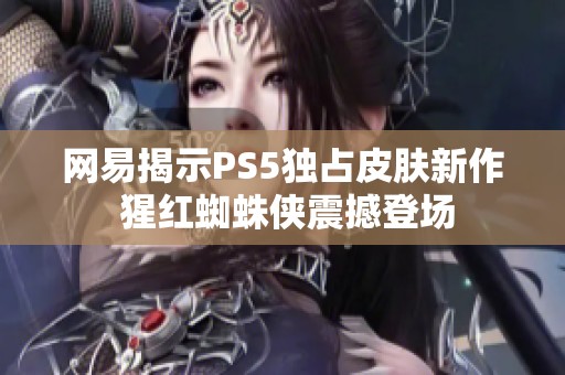网易揭示PS5独占皮肤新作 猩红蜘蛛侠震撼登场
