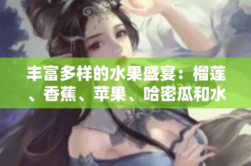 丰富多样的水果盛宴：榴莲、香蕉、苹果、哈密瓜和水蜜桃的美味组合