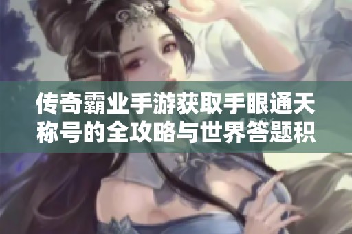 传奇霸业手游获取手眼通天称号的全攻略与世界答题积分解析