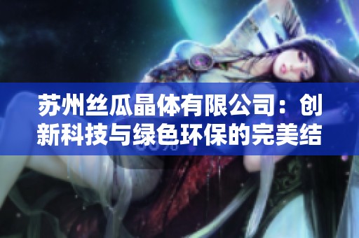 苏州丝瓜晶体有限公司：创新科技与绿色环保的完美结合
