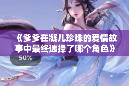 《爹爹在凝儿珍珠的爱情故事中最终选择了哪个角色》