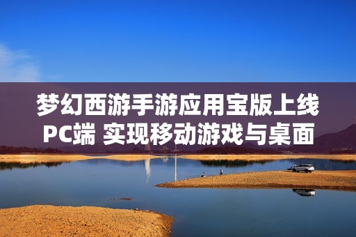 梦幻西游手游应用宝版上线PC端 实现移动游戏与桌面体验的完美融合