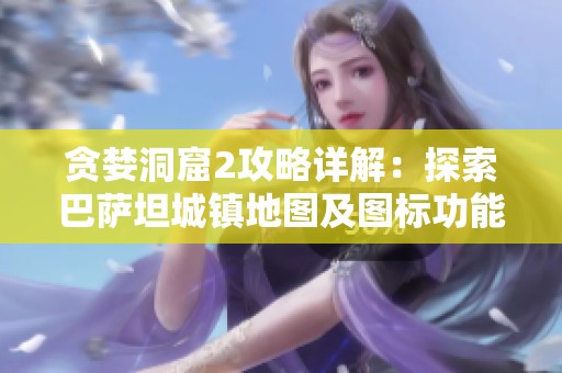 贪婪洞窟2攻略详解：探索巴萨坦城镇地图及图标功能解析指南