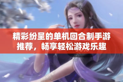 精彩纷呈的单机回合制手游推荐，畅享轻松游戏乐趣