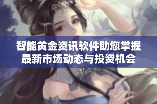 智能黄金资讯软件助您掌握最新市场动态与投资机会